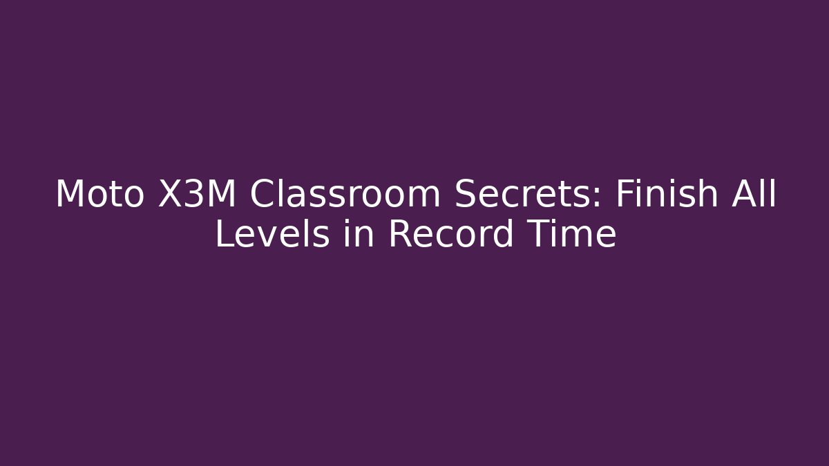 Moto X3M Classroom Secrets: Finish All Levels in Record Time - Boomer Naturals