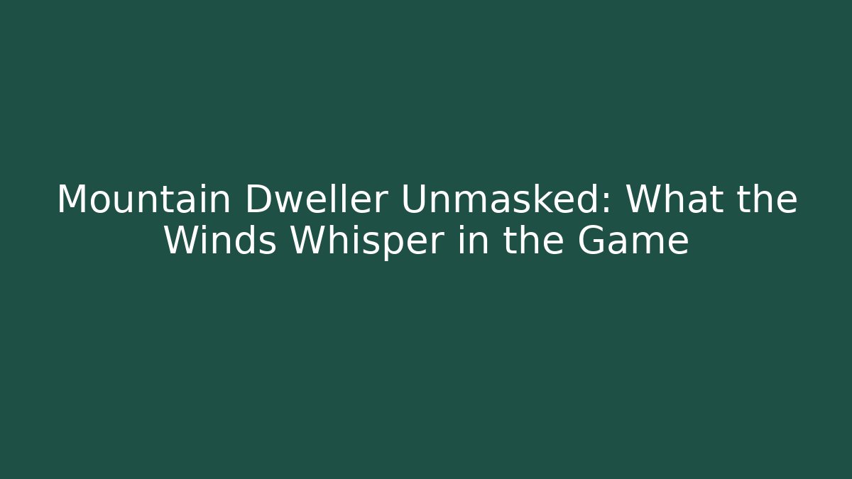 Mountain Dweller Unmasked: What the Winds Whisper in the Game