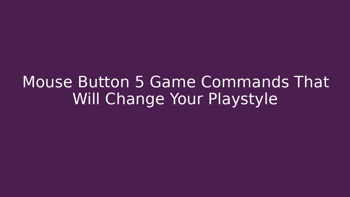 Mouse Button 5 Game Commands That Will Change Your Playstyle - Boomer Naturals