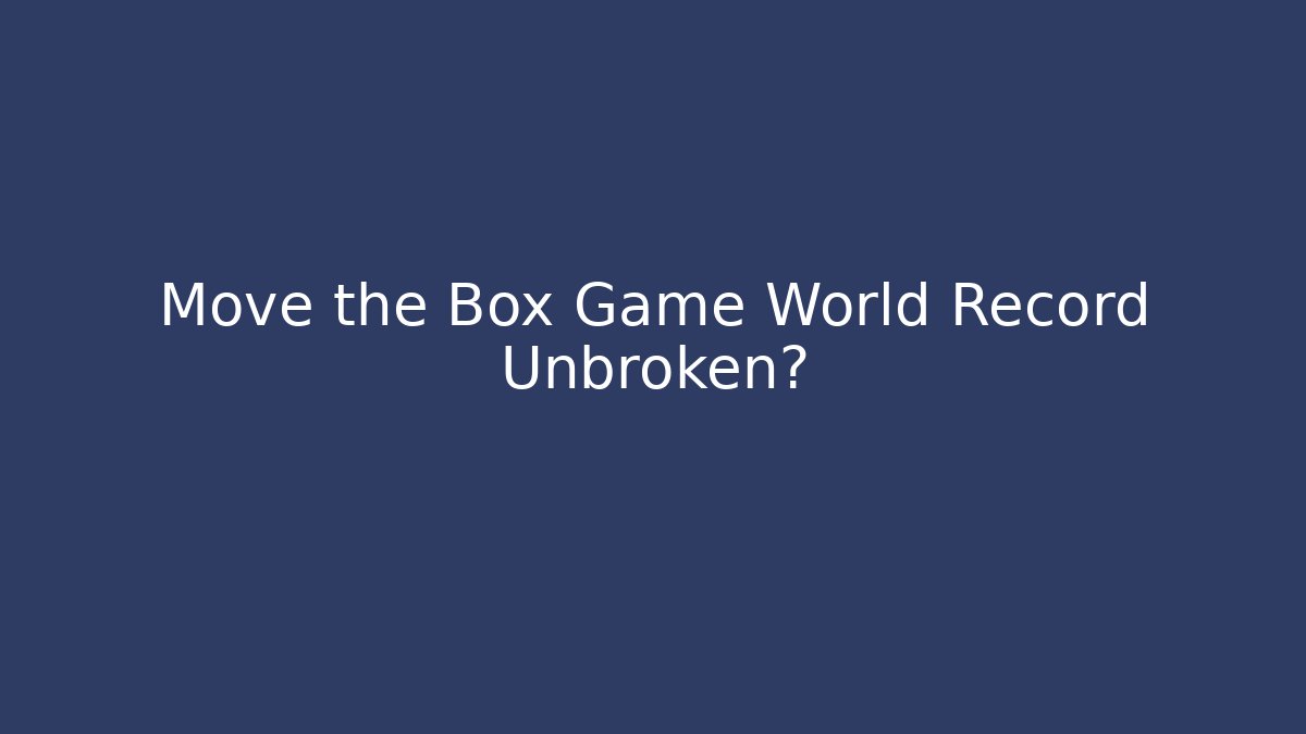 Move the Box Game World Record Unbroken?