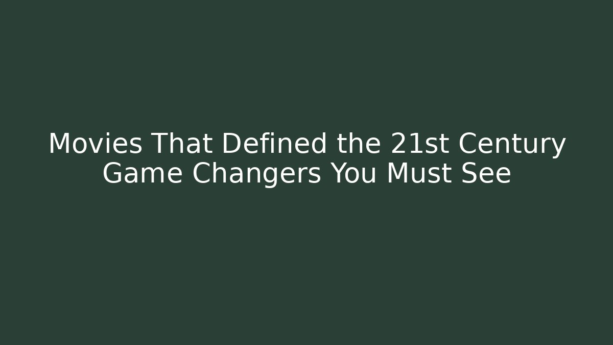 Movies That Defined the 21st Century Game Changers You Must See