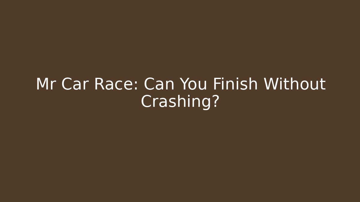 Mr Car Race: Can You Finish Without Crashing? - Boomer Naturals