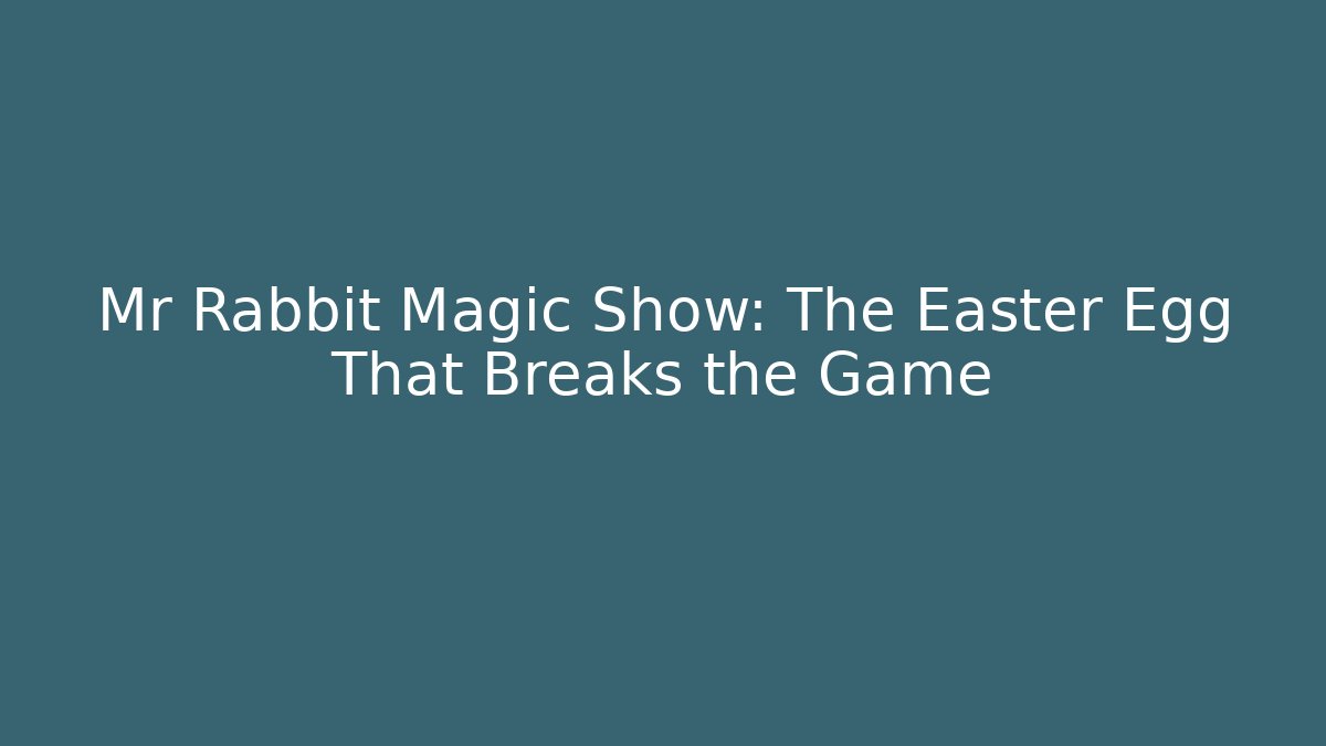 Mr Rabbit Magic Show: The Easter Egg That Breaks the Game