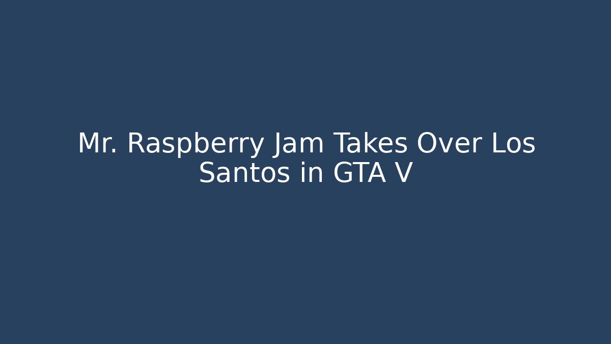 Mr. Raspberry Jam Takes Over Los Santos in GTA V