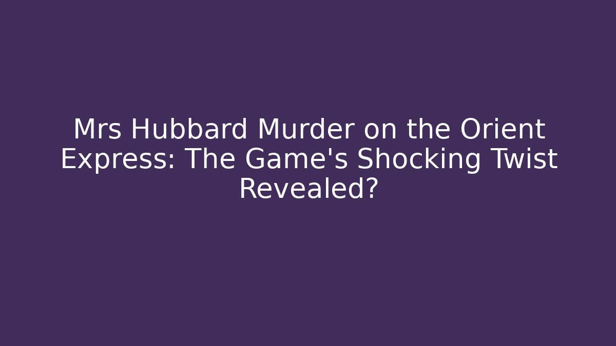 Mrs Hubbard Murder on the Orient Express: The Game's Shocking Twist Revealed?
