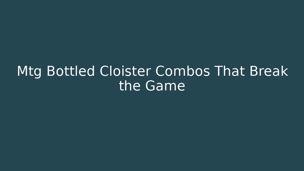 Mtg Bottled Cloister Combos That Break the Game