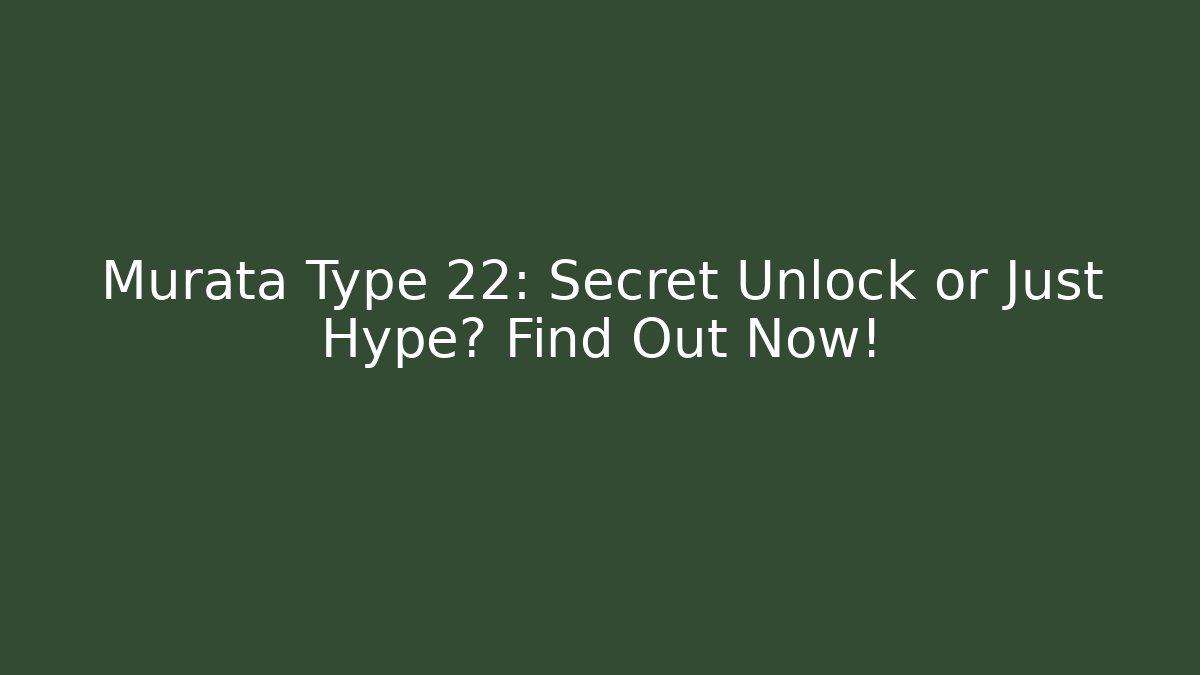 Murata Type 22: Secret Unlock or Just Hype? Find Out Now!