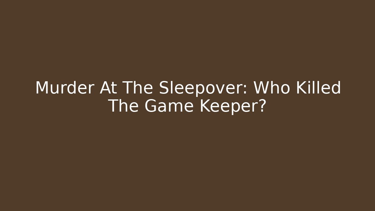 Murder At The Sleepover: Who Killed The Game Keeper?