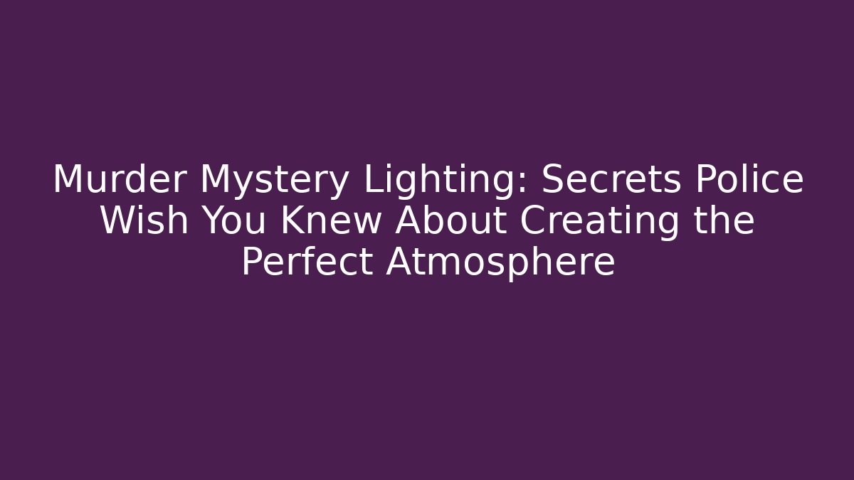 Murder Mystery Lighting: Secrets Police Wish You Knew About Creating the Perfect Atmosphere