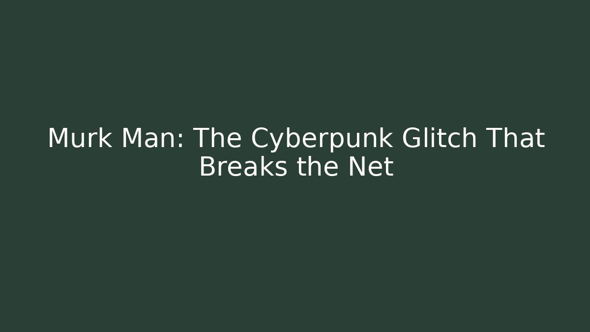 Murk Man: The Cyberpunk Glitch That Breaks the Net