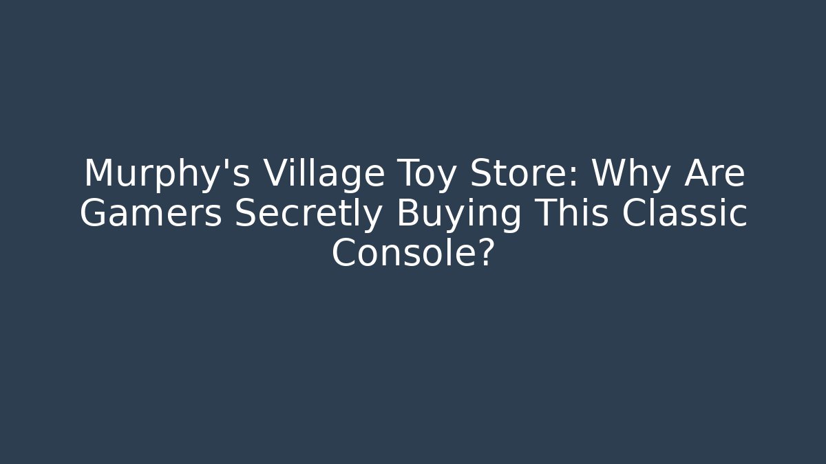 Murphy's Village Toy Store: Why Are Gamers Secretly Buying This Classic Console?