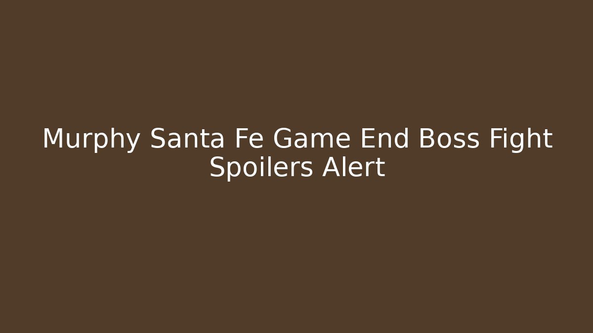 Murphy Santa Fe Game End Boss Fight Spoilers Alert