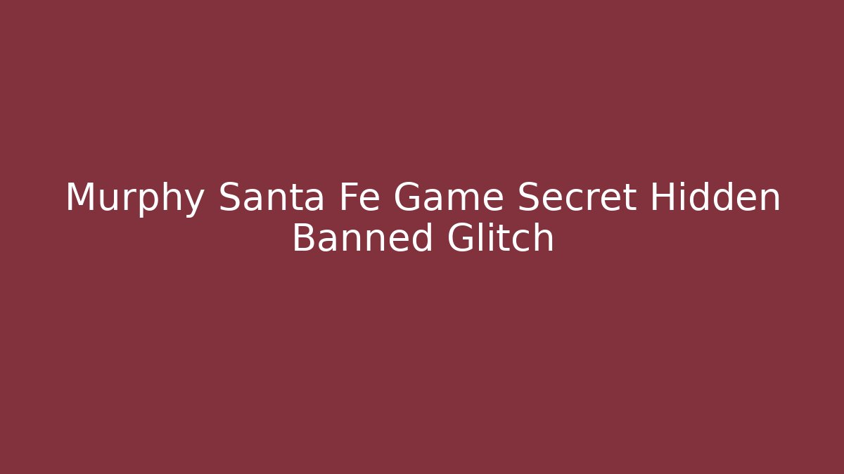 Murphy Santa Fe Game Secret Hidden Banned Glitch - Boomer Naturals