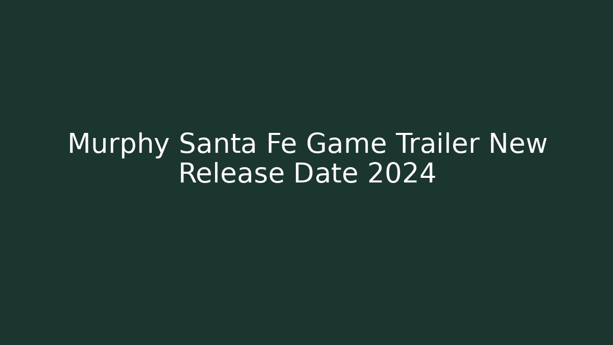 Murphy Santa Fe Game Trailer New Release Date 2024