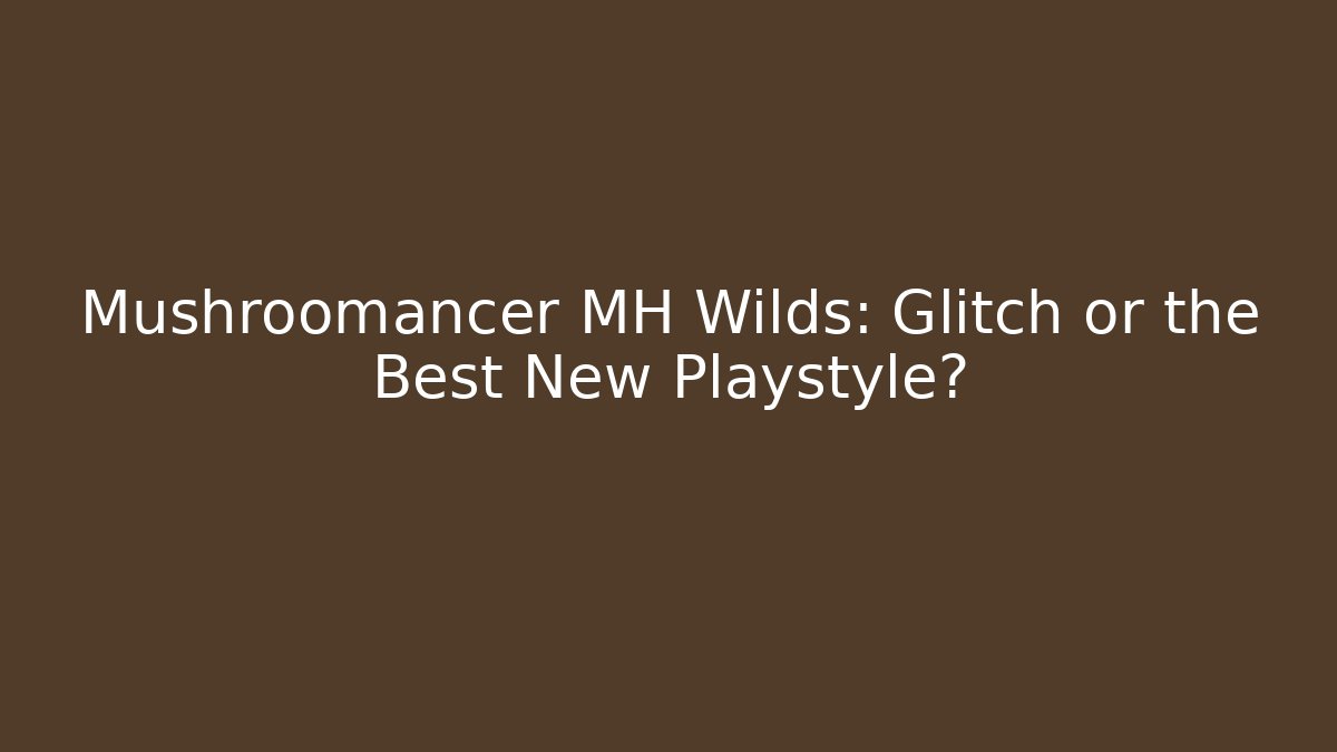 Mushroomancer MH Wilds: Glitch or the Best New Playstyle?