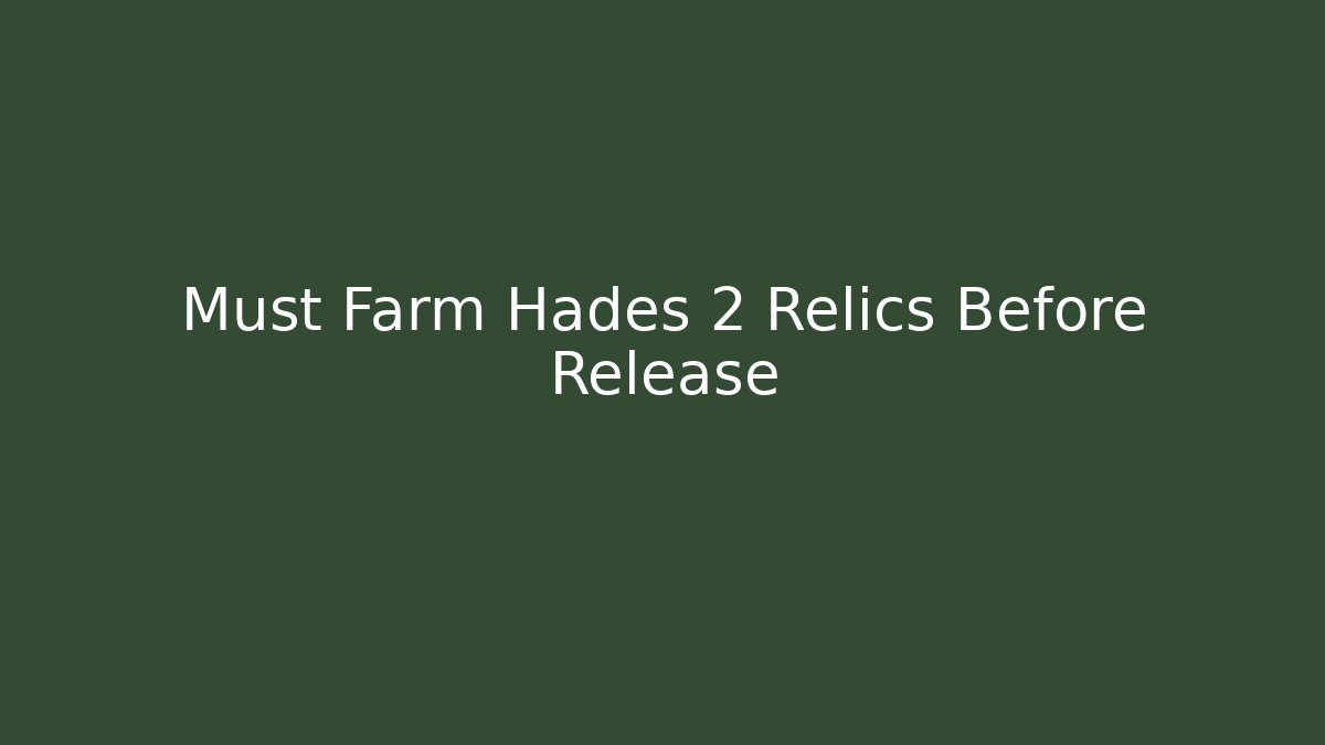 Must Farm Hades 2 Relics Before Release