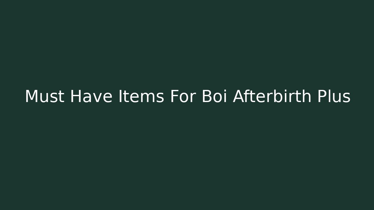 Must Have Items For Boi Afterbirth Plus