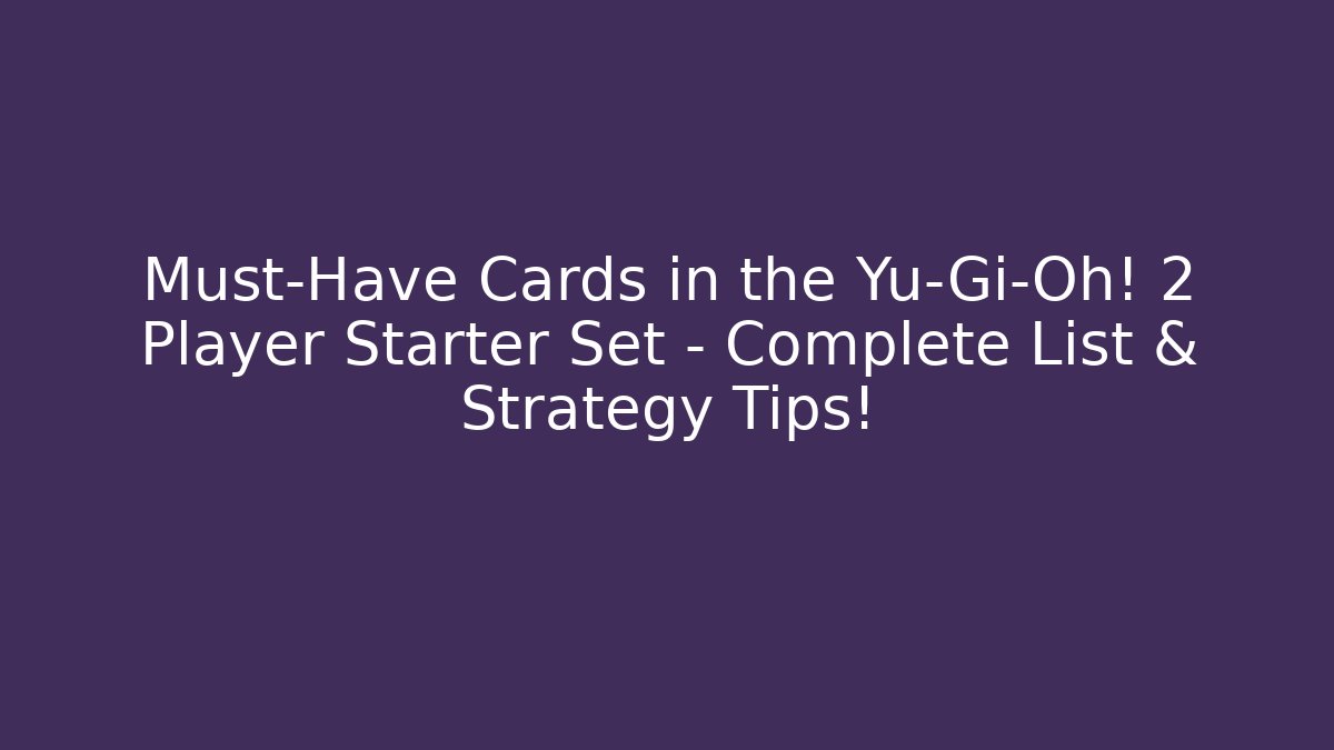 Must-Have Cards in the Yu-Gi-Oh! 2 Player Starter Set – Complete List & Strategy Tips!