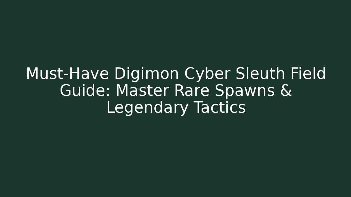 Must-Have Digimon Cyber Sleuth Field Guide: Master Rare Spawns & Legendary Tactics