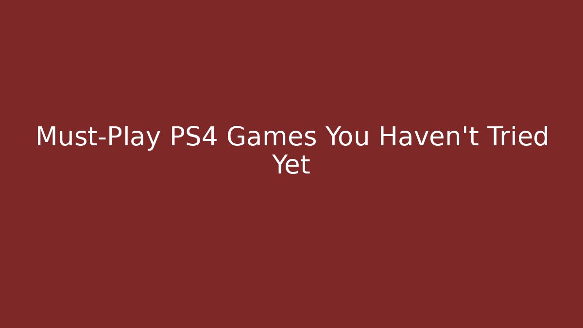 Must-Play PS4 Games You Haven't Tried Yet