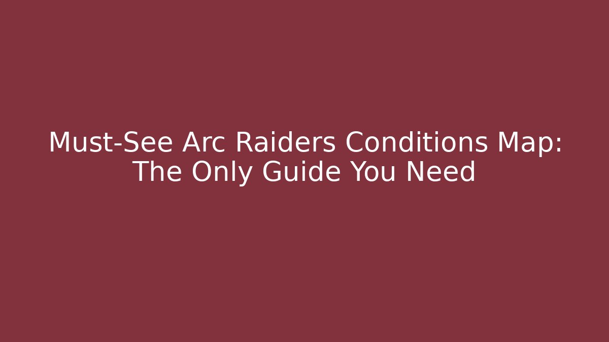 Must-See Arc Raiders Conditions Map: The Only Guide You Need