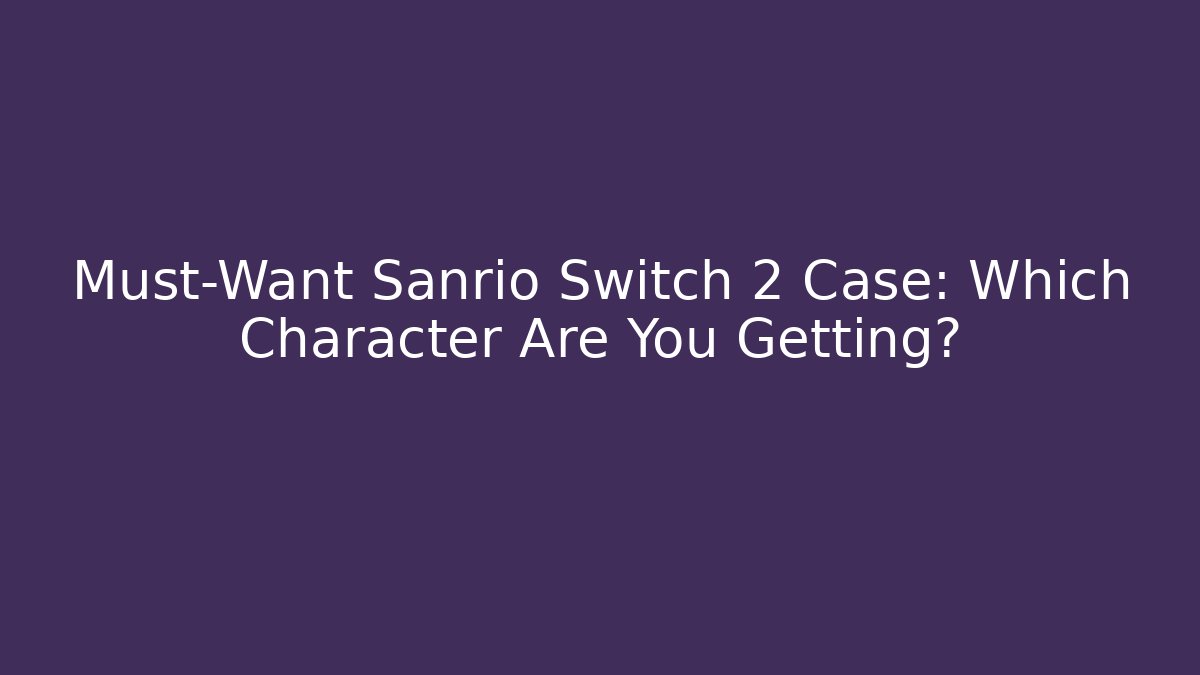 Must-Want Sanrio Switch 2 Case: Which Character Are You Getting?