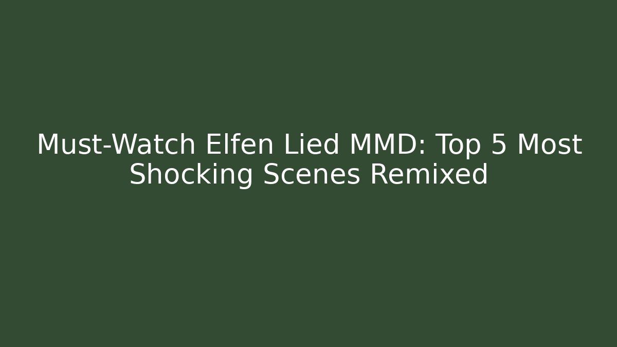 Must-Watch Elfen Lied MMD: Top 5 Most Shocking Scenes Remixed