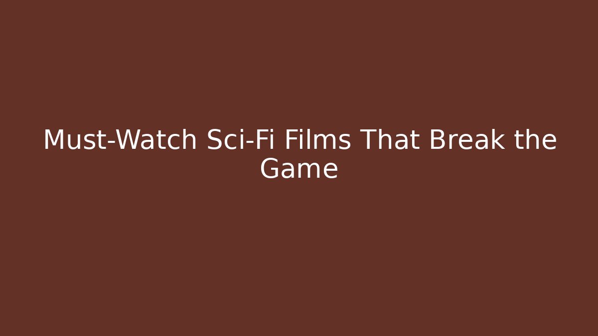 Must-Watch Sci-Fi Films That Break the Game