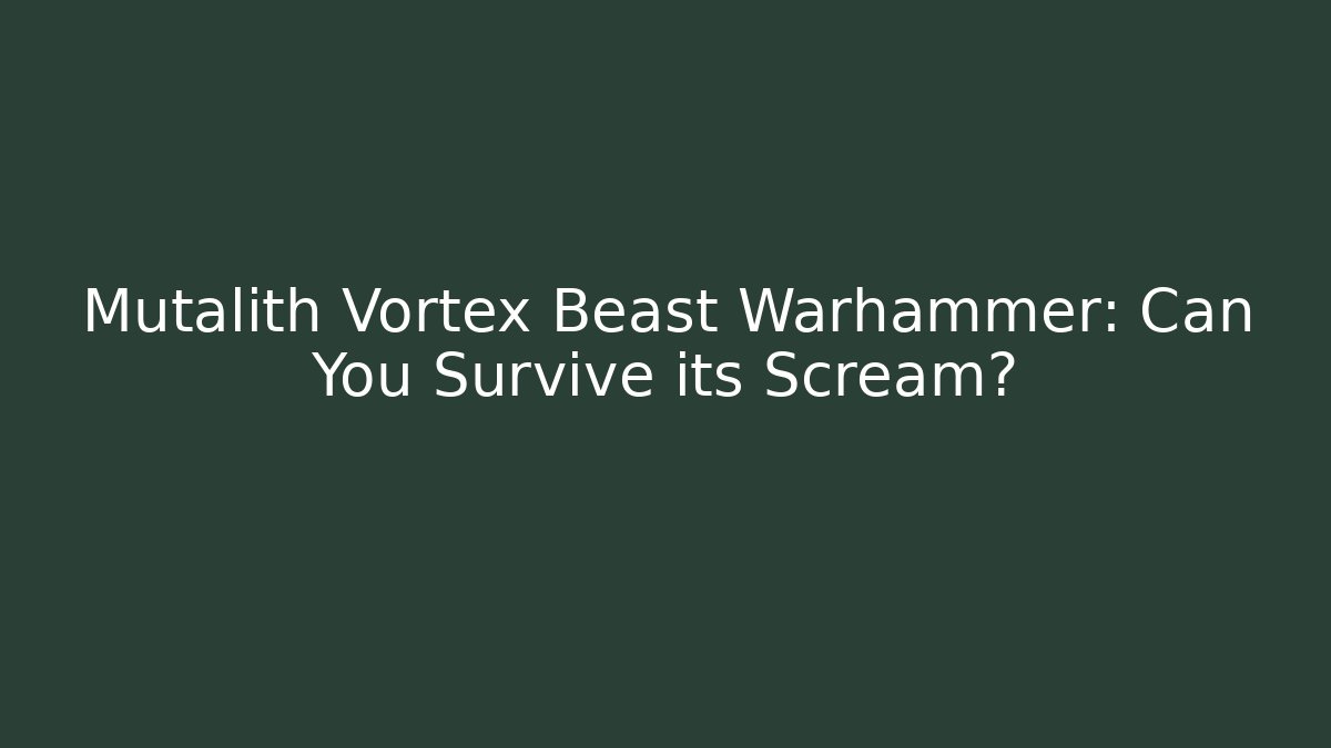 Mutalith Vortex Beast Warhammer: Can You Survive its Scream?