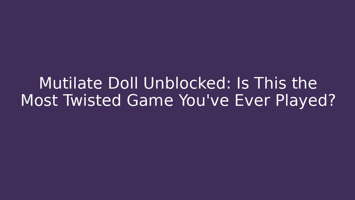 Mutilate Doll Unblocked: Is This the Most Twisted Game You’ve Ever Played?