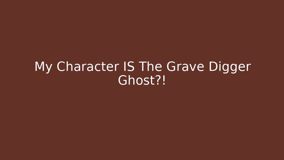 My Character IS The Grave Digger Ghost?!