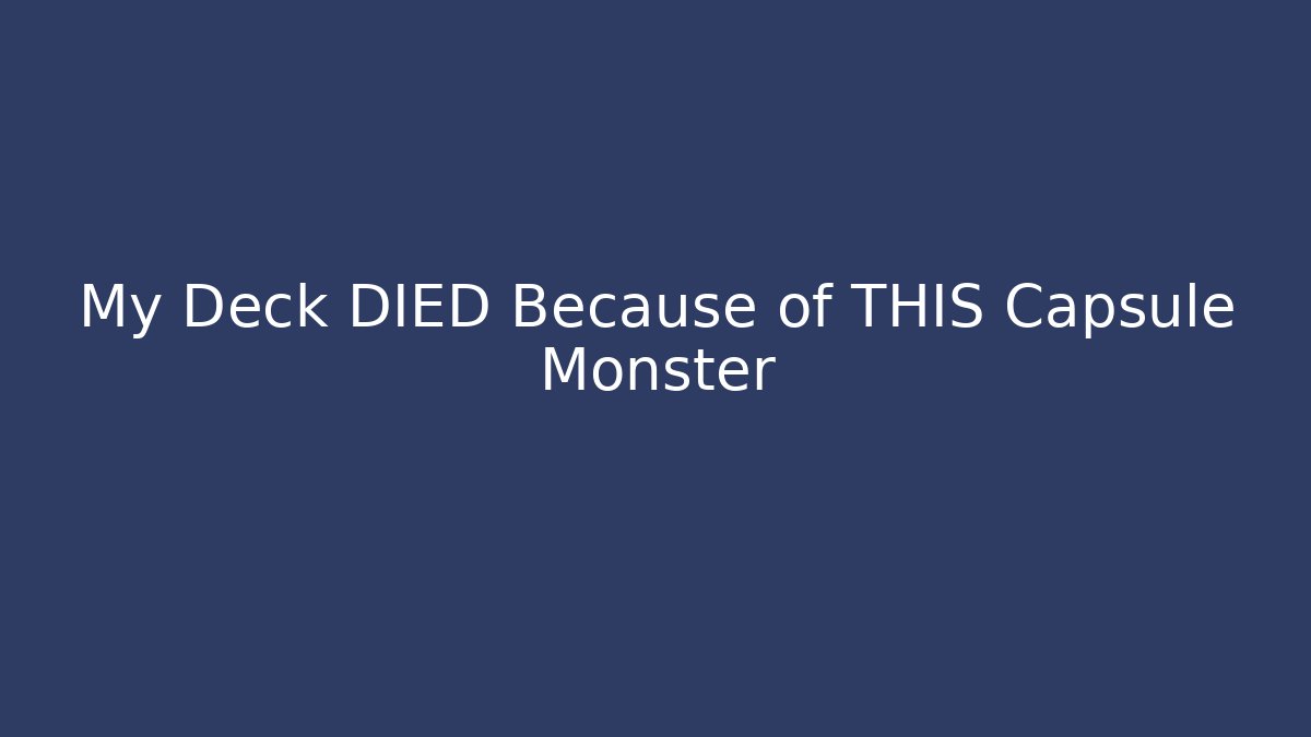 My Deck DIED Because of THIS Capsule Monster