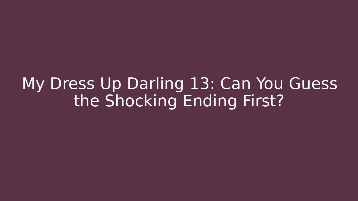 My Dress Up Darling 13: Can You Guess the Shocking Ending First?