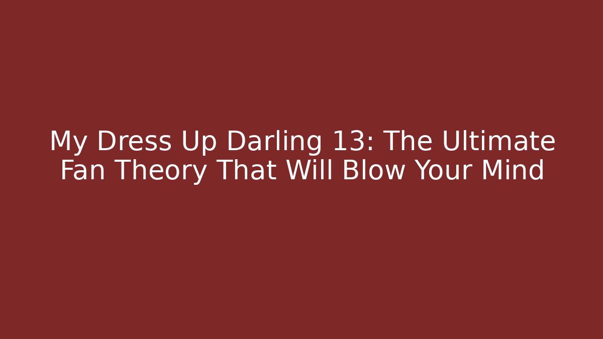 My Dress Up Darling 13: The Ultimate Fan Theory That Will Blow Your Mind