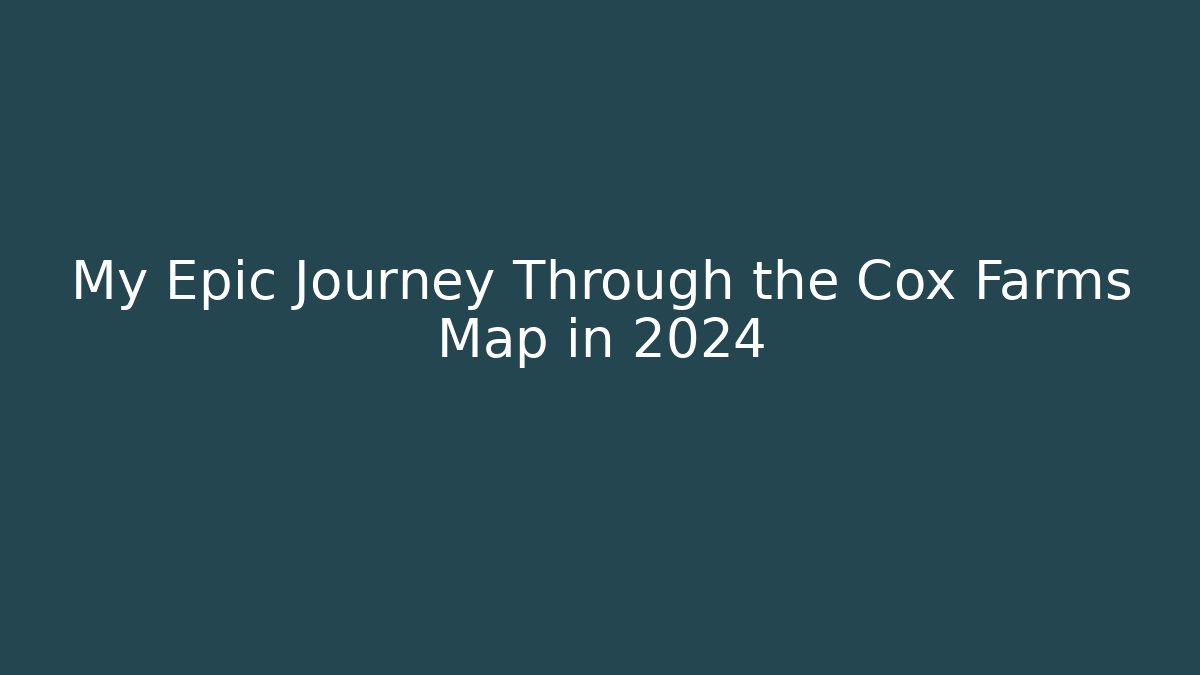 My Epic Journey Through the Cox Farms Map in 2024 - Boomer Naturals