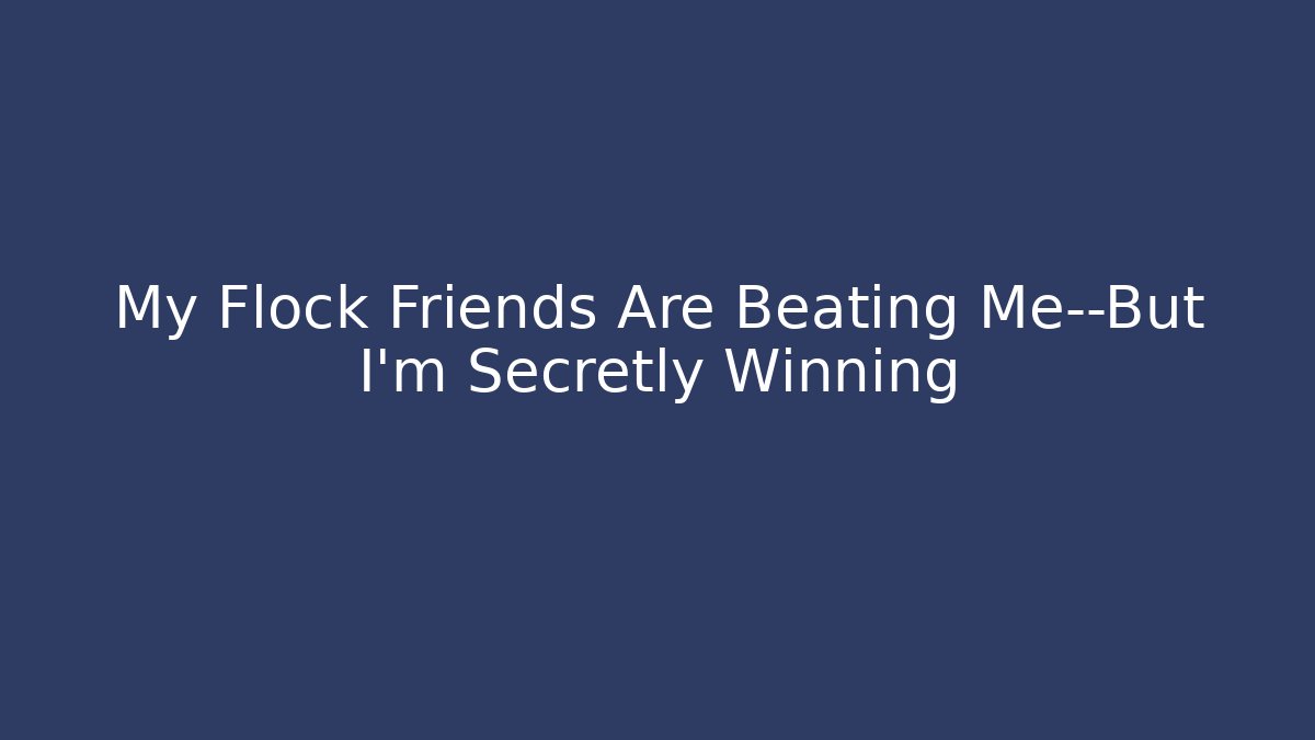 My Flock Friends Are Beating Me—But I’m Secretly Winning