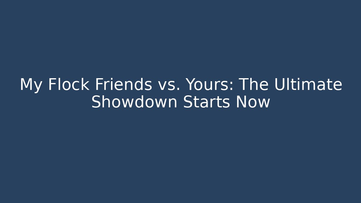 My Flock Friends vs. Yours: The Ultimate Showdown Starts Now
