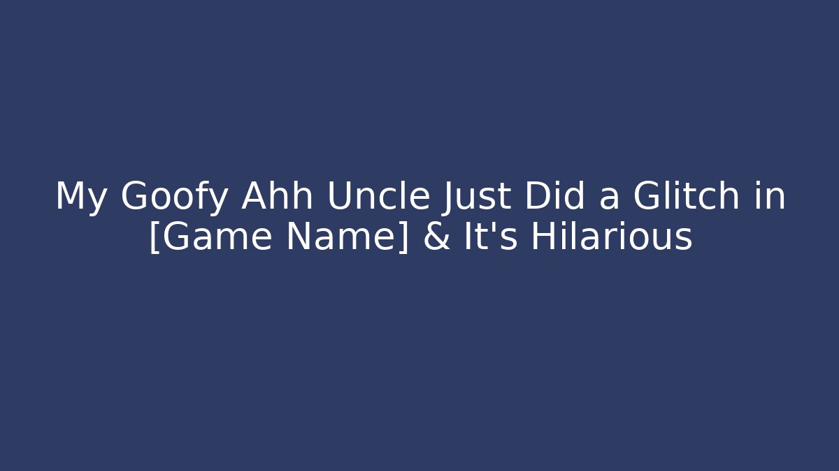 My Goofy Ahh Uncle Just Did a Glitch in [Game Name] & It’s Hilarious