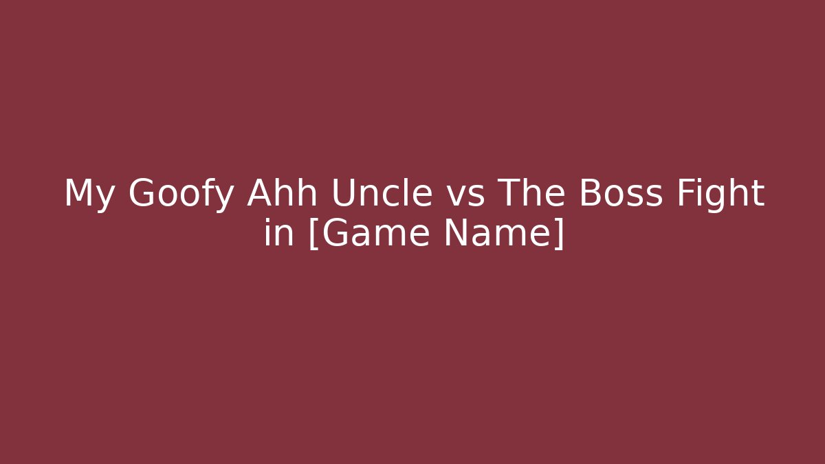 My Goofy Ahh Uncle vs The Boss Fight in [Game Name]