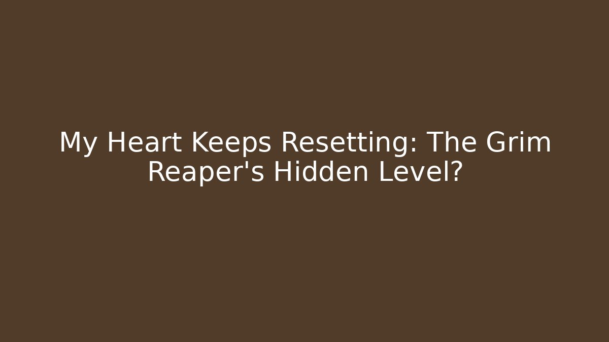 My Heart Keeps Resetting: The Grim Reaper's Hidden Level?