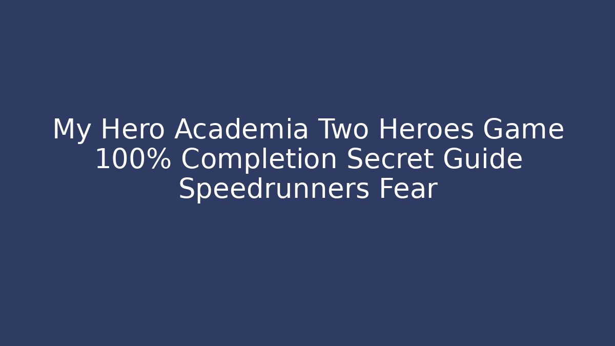 My Hero Academia Two Heroes Game 100% Completion Secret Guide Speedrunners Fear