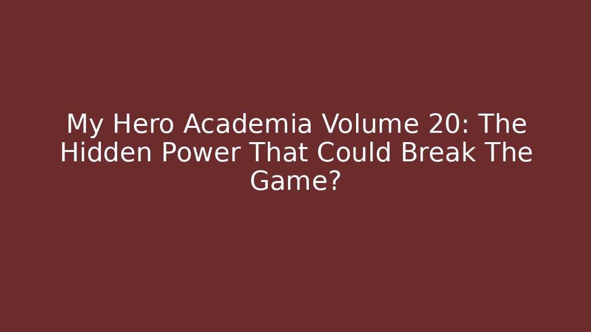 My Hero Academia Volume 20: The Hidden Power That Could Break The Game?