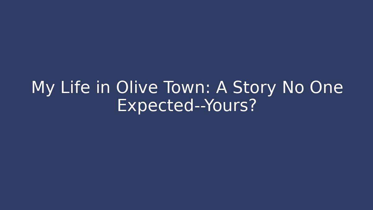 My Life in Olive Town: A Story No One Expected—Yours?