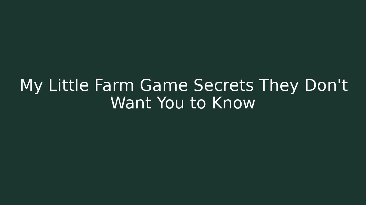 My Little Farm Game Secrets They Don’t Want You to Know