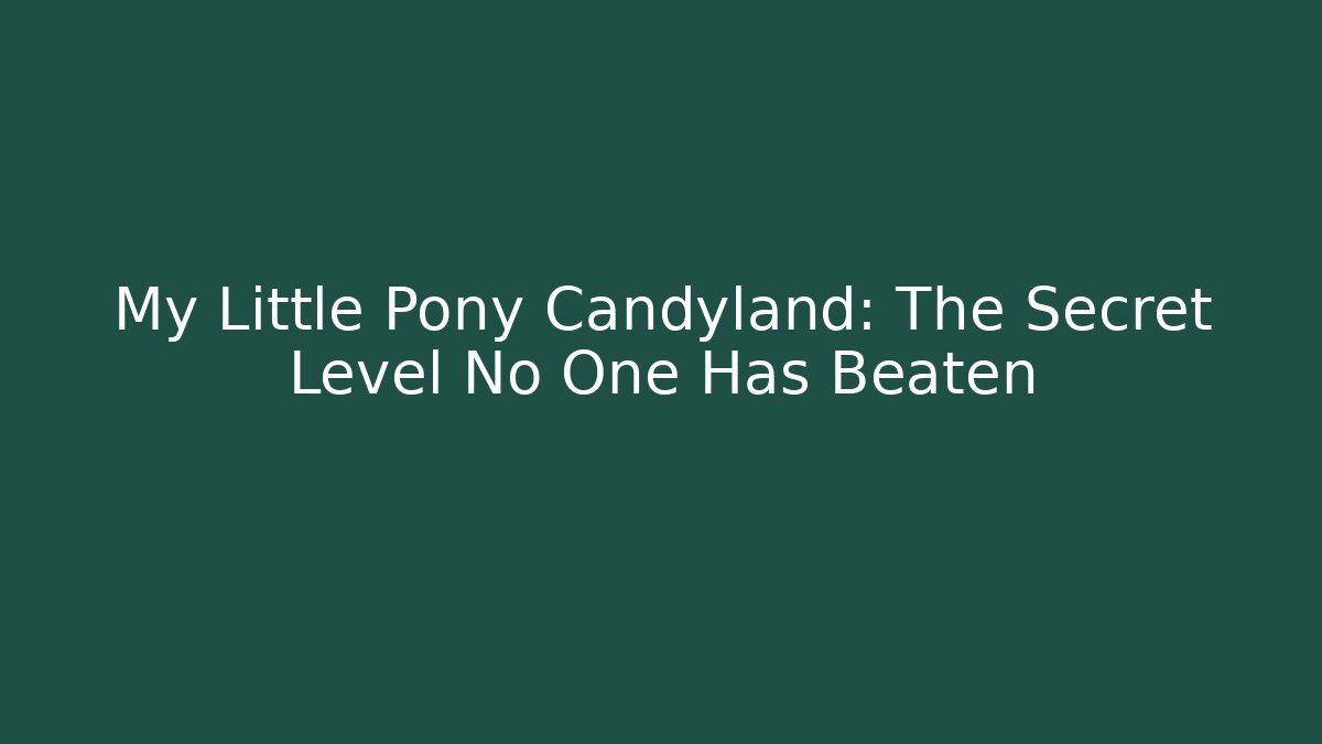 My Little Pony Candyland: The Secret Level No One Has Beaten