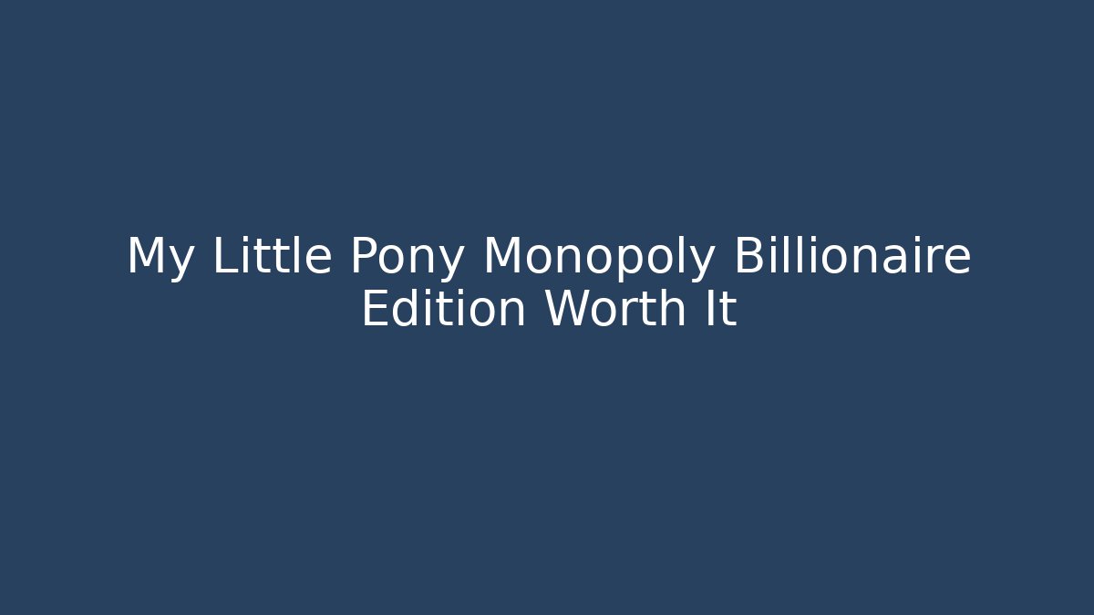 My Little Pony Monopoly Billionaire Edition Worth It