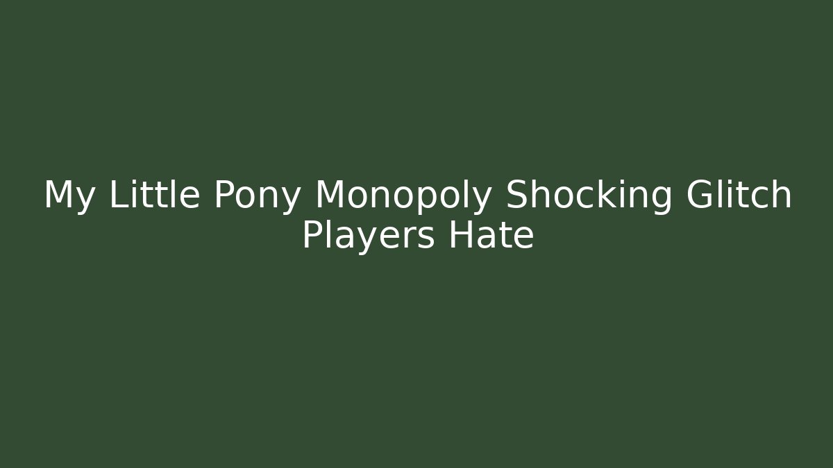 My Little Pony Monopoly Shocking Glitch Players Hate - Boomer Naturals
