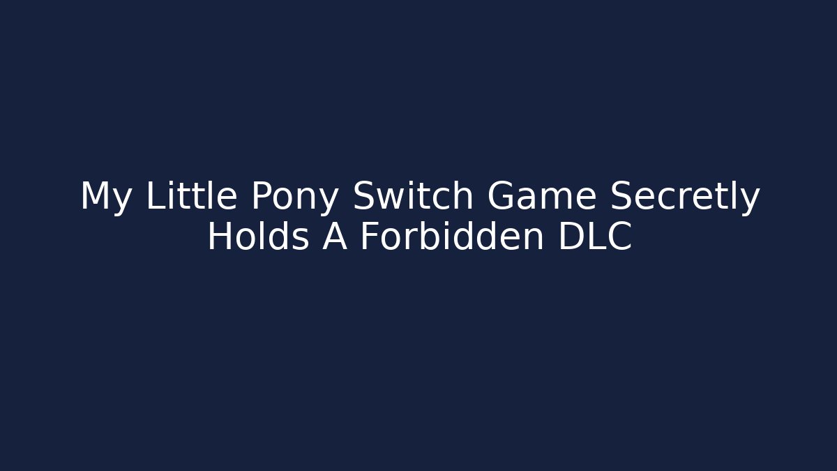 My Little Pony Switch Game Secretly Holds A Forbidden DLC