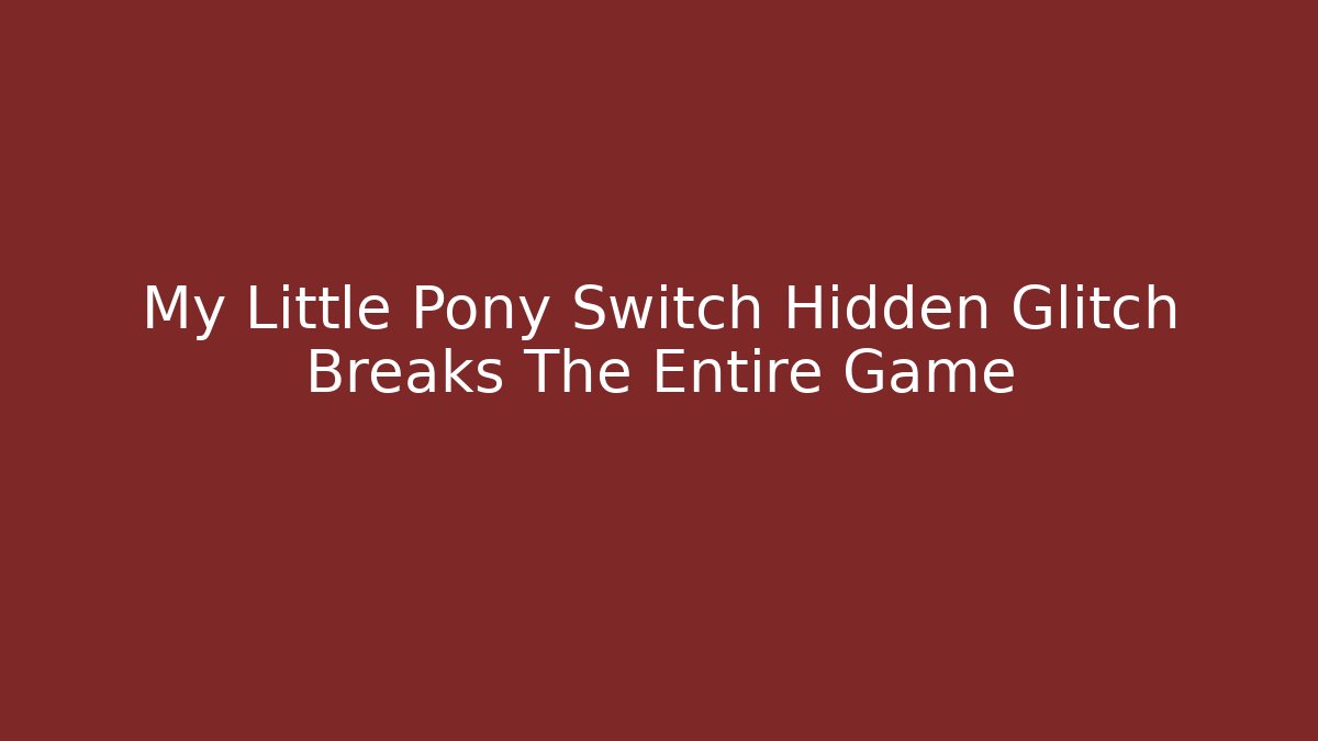 My Little Pony Switch Hidden Glitch Breaks The Entire Game