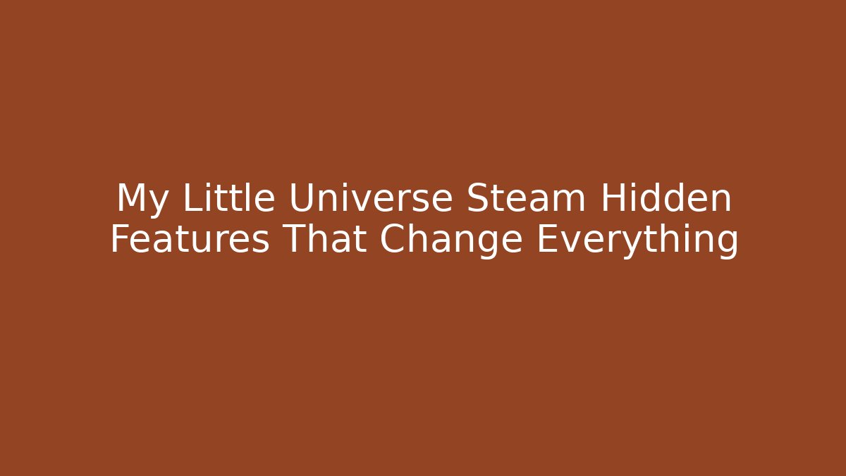 My Little Universe Steam Hidden Features That Change Everything